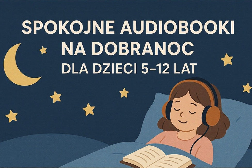 Spokojne audiobooki na dobranoc dla dzieci w wieku 5-12 lat